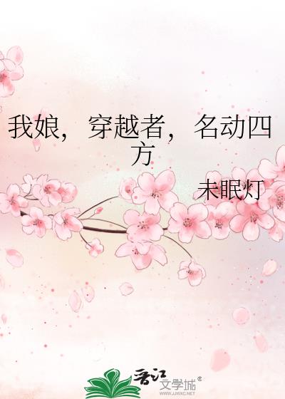 我娘,穿越者,名动四方 作者:未眠灯